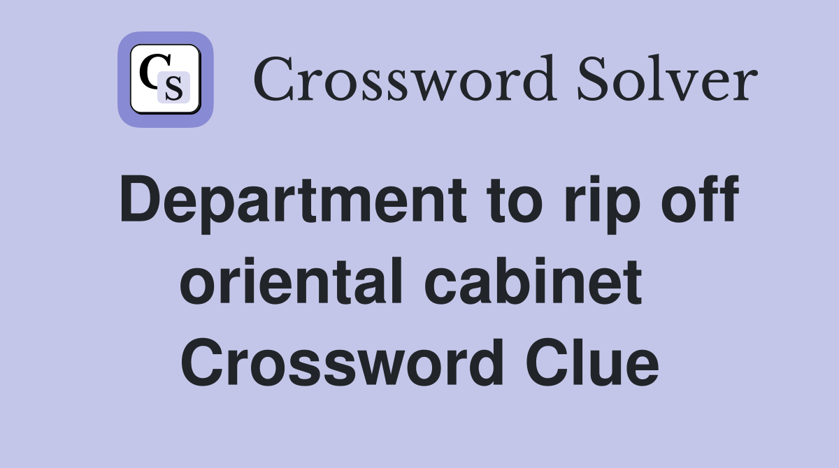 Department to rip off oriental cabinet  Crossword Clue
