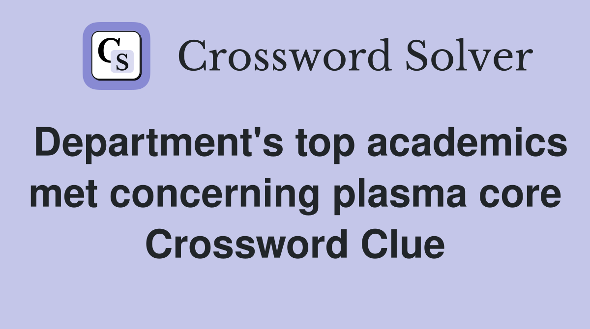 Department's top academics met concerning plasma core Crossword Clue