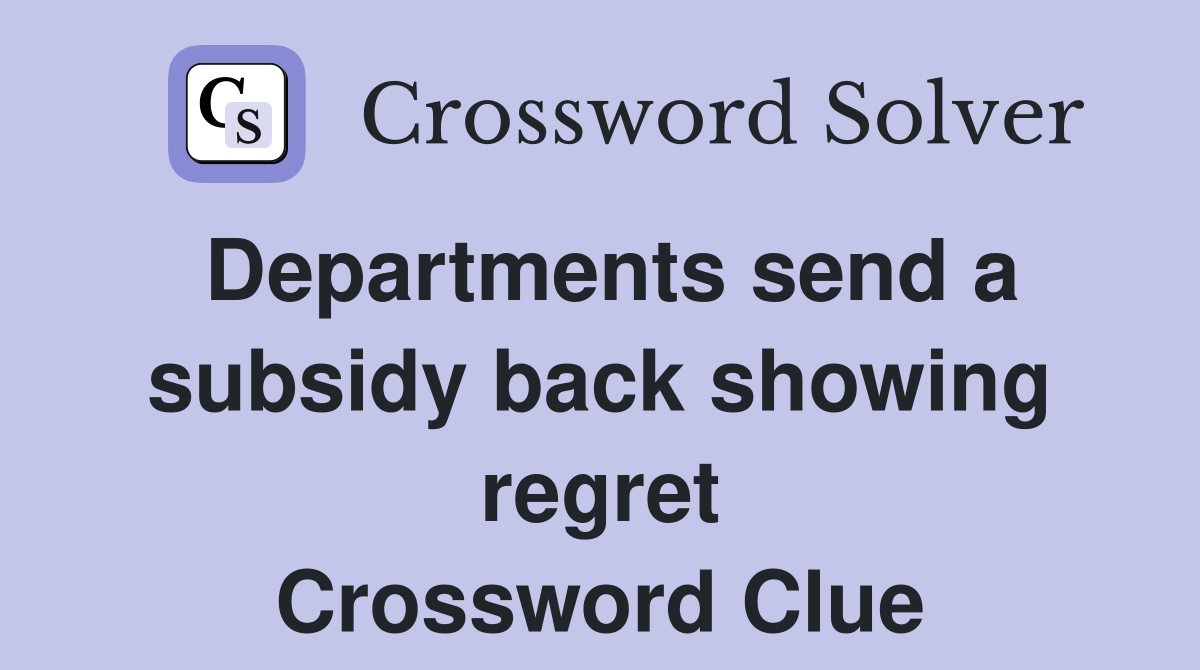 Departments send a subsidy back showing regret Crossword Clue