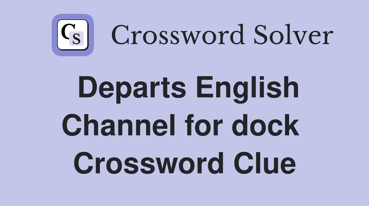 Departs English Channel for dock  Crossword Clue