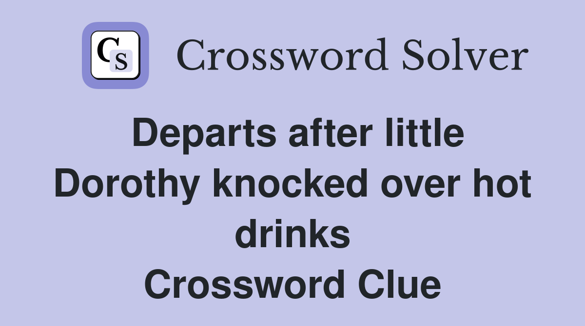 Departs after little Dorothy knocked over hot drinks Crossword Clue