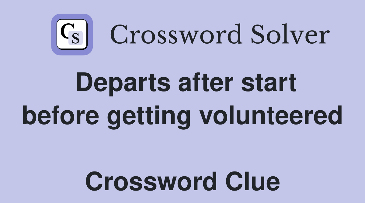 Departs after start before getting volunteered  Crossword Clue