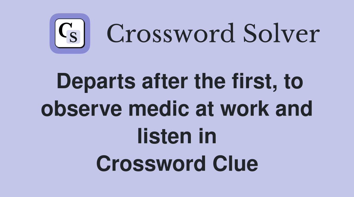 Departs after the first, to observe medic at work and listen in Crossword Clue