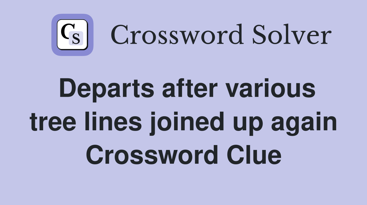 Departs after various tree lines joined up again Crossword Clue