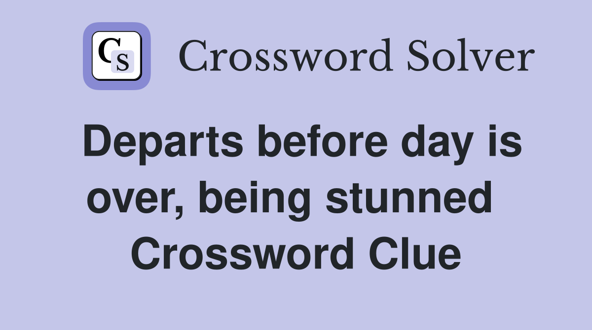 Departs before day is over, being stunned  Crossword Clue
