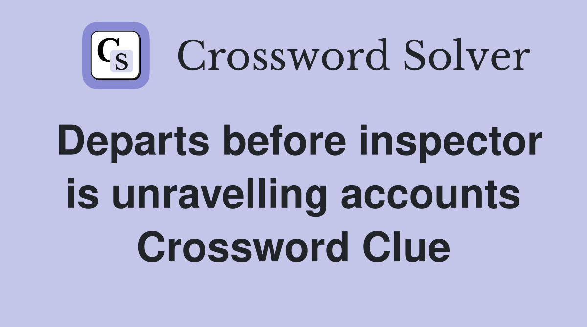 Departs before inspector is unravelling accounts Crossword Clue