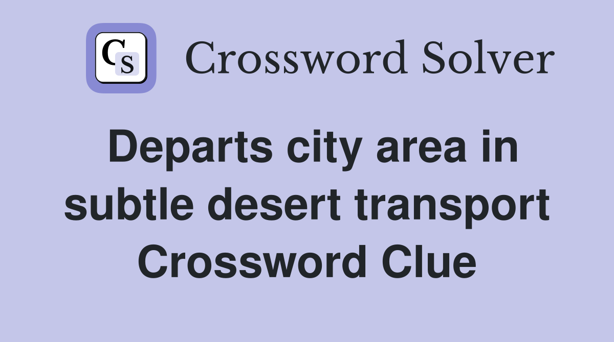 Departs city area in subtle desert transport Crossword Clue