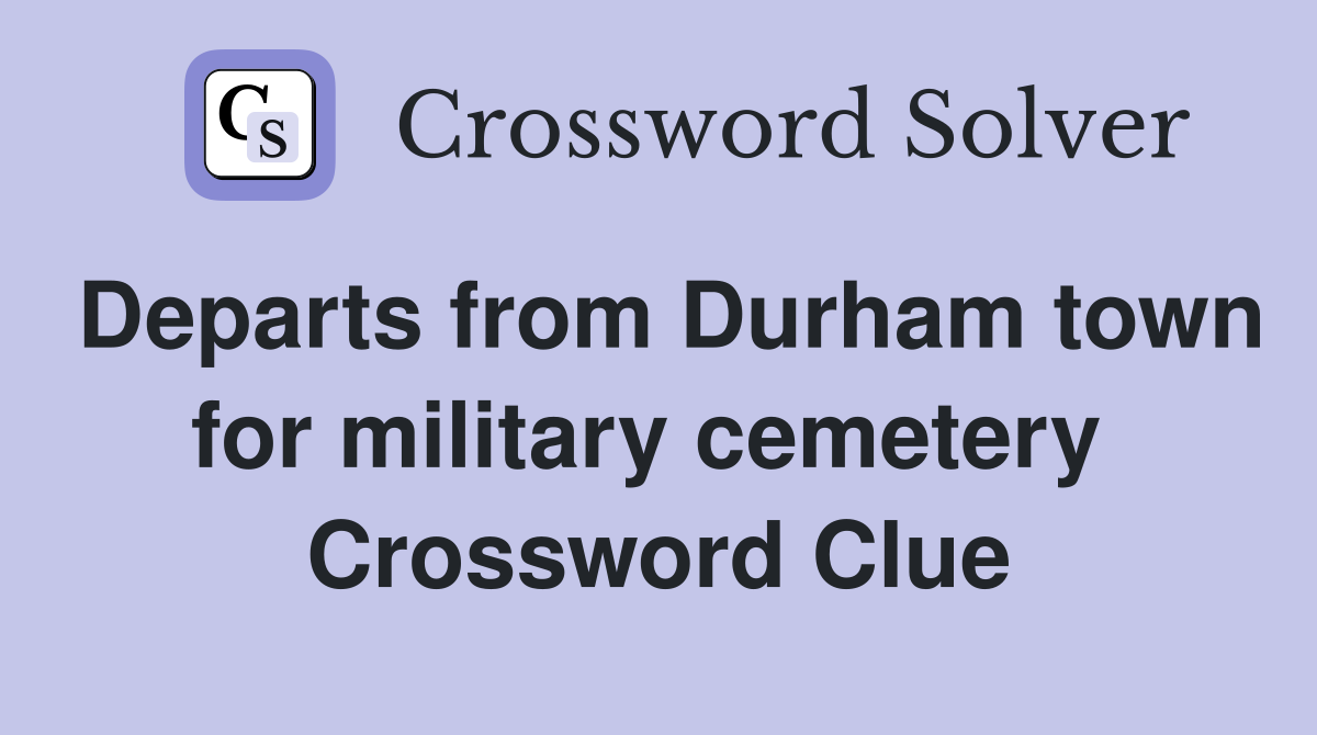 Departs from Durham town for military cemetery  Crossword Clue