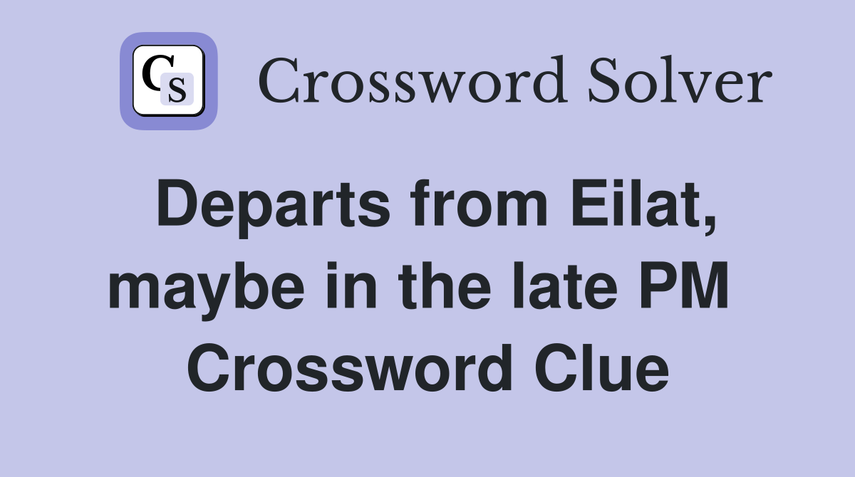 Departs from Eilat, maybe in the late PM  Crossword Clue