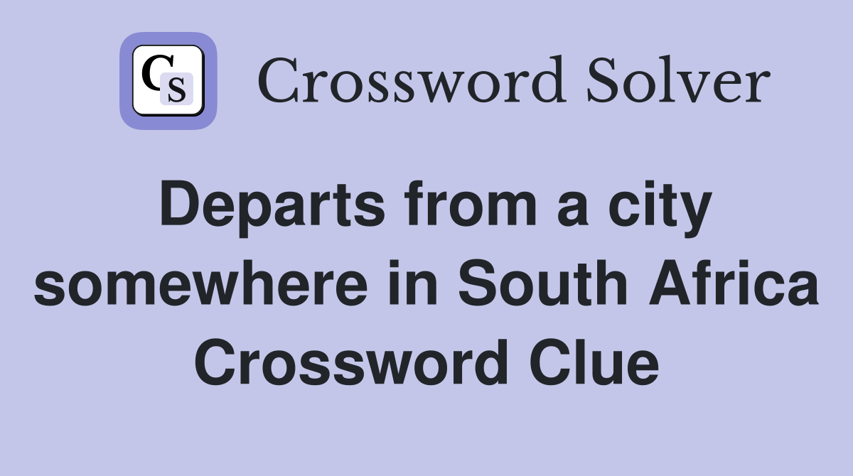 Departs from a city somewhere in South Africa Crossword Clue