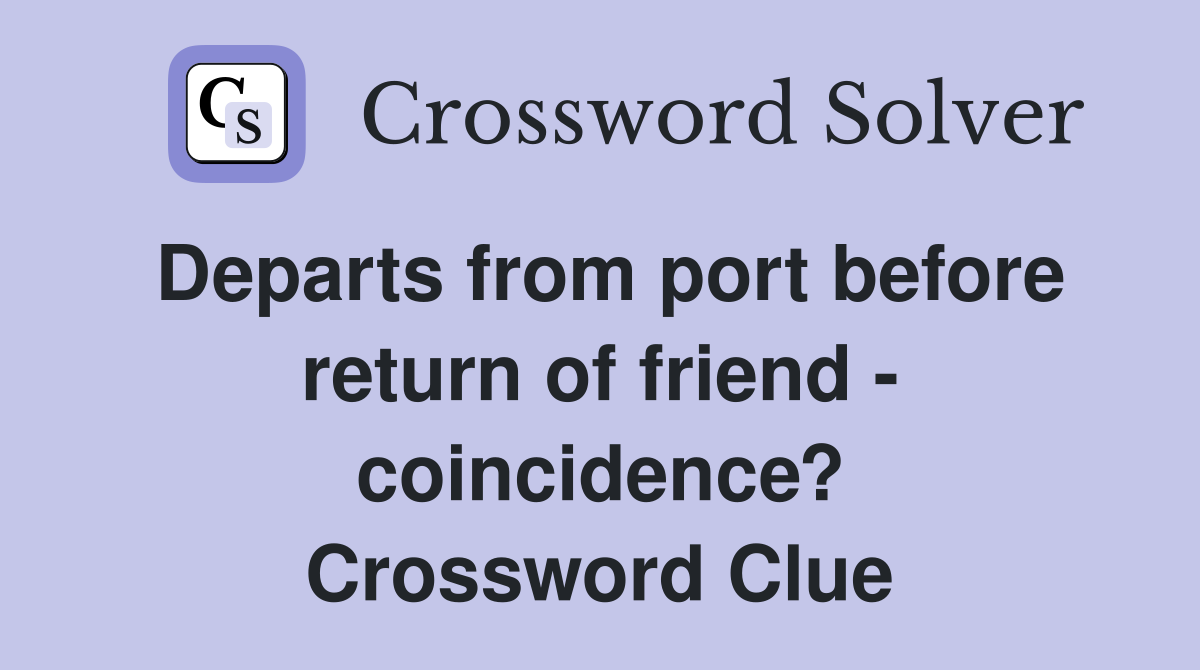 Departs from port before return of friend - coincidence? Crossword Clue