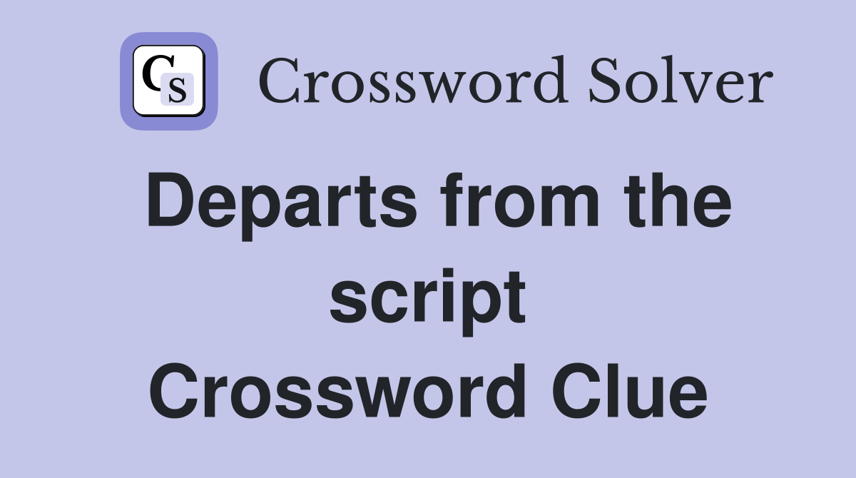 Departs from the script Crossword Clue