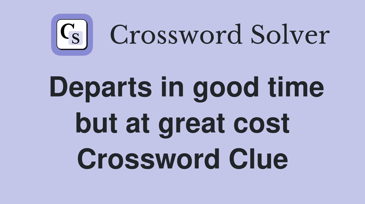 Departs in good time but at great cost Crossword Clue