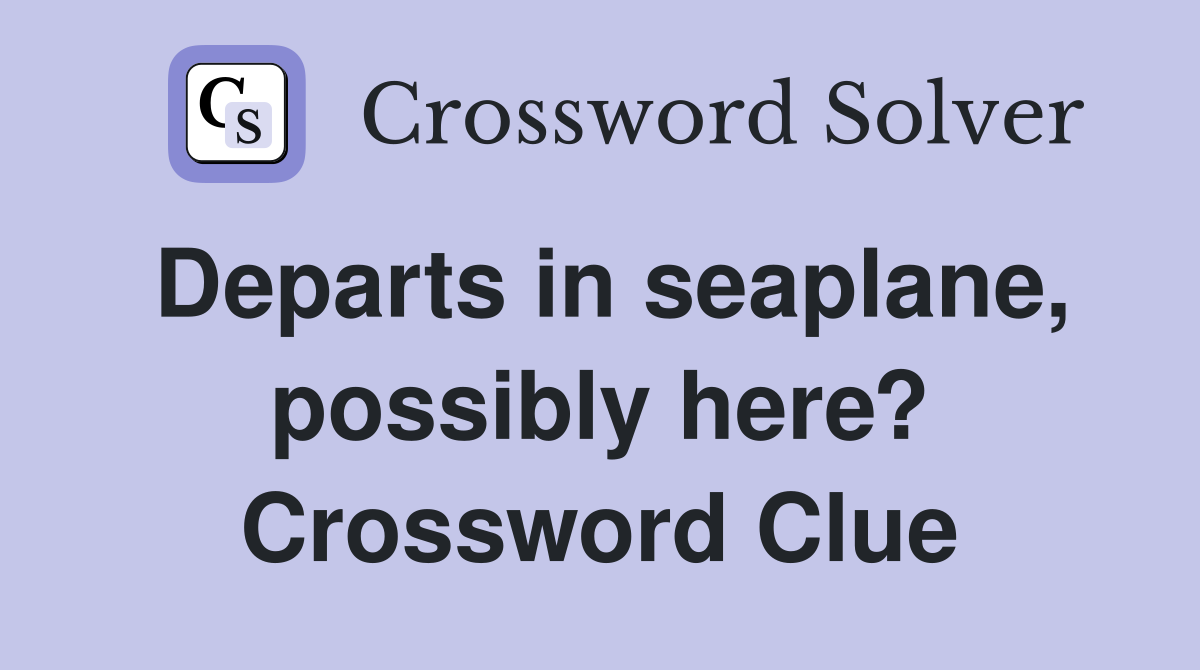 Departs in seaplane, possibly here? Crossword Clue
