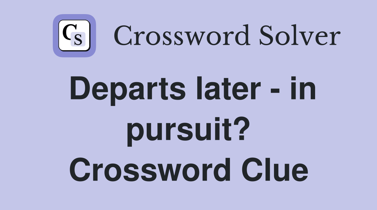 Departs later - in pursuit? Crossword Clue
