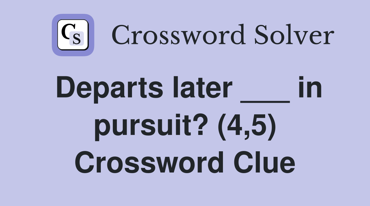 Departs later ___ in pursuit? (4,5) Crossword Clue