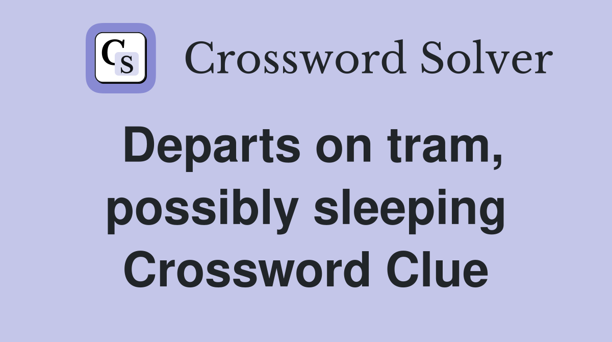 Departs on tram, possibly sleeping Crossword Clue