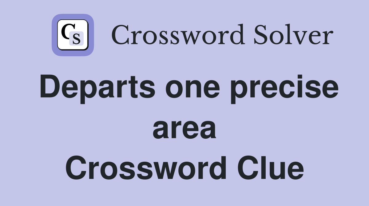 Departs one precise area Crossword Clue