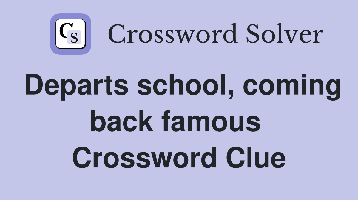 Departs school, coming back famous  Crossword Clue