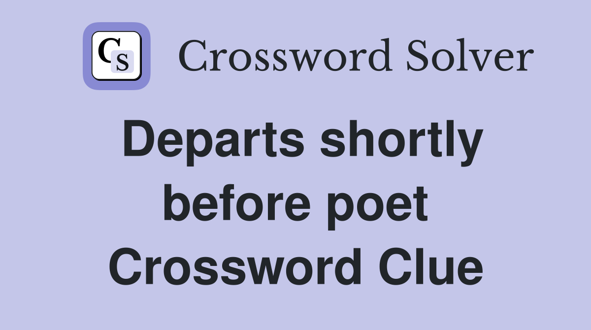 Departs shortly before poet Crossword Clue