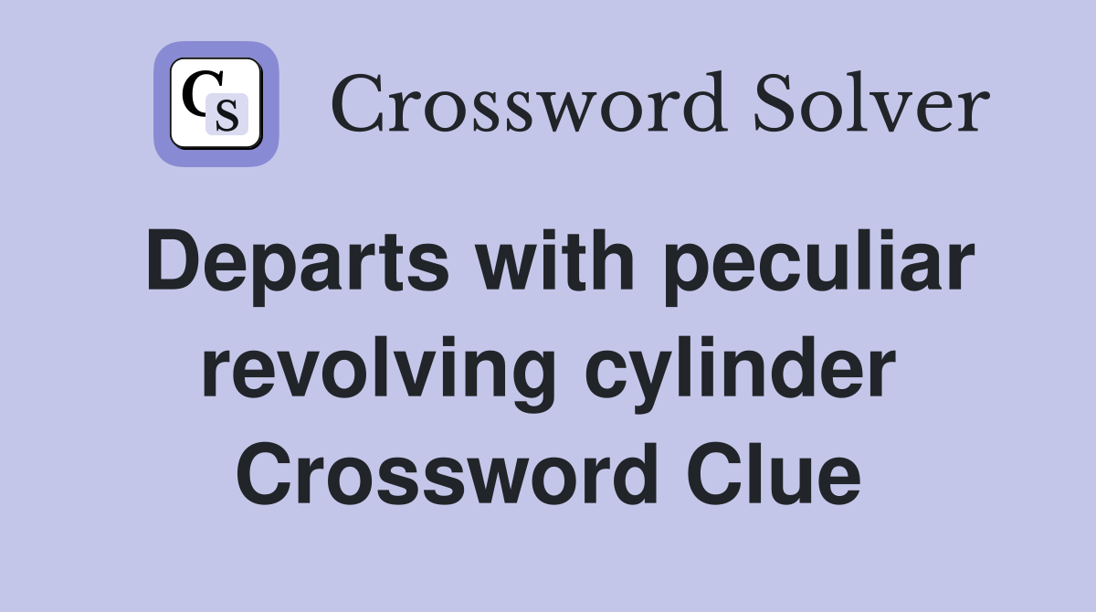 Departs with peculiar revolving cylinder Crossword Clue