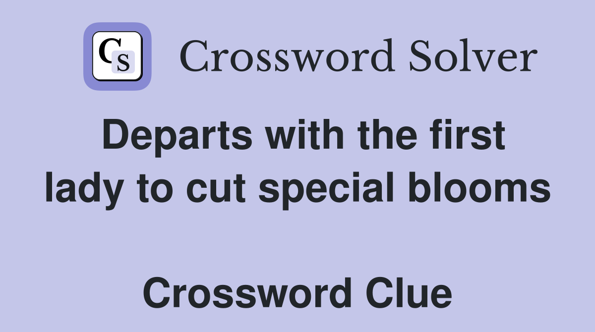 Departs with the first lady to cut special blooms  Crossword Clue