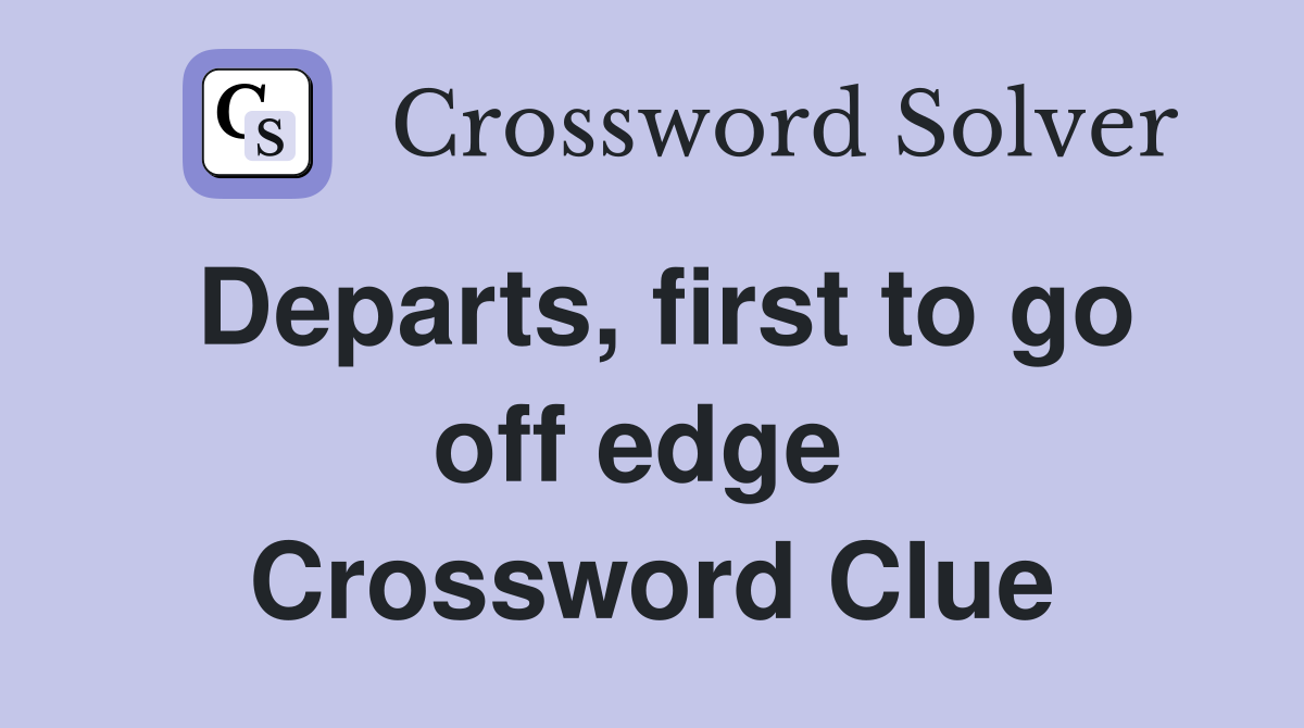 Departs, first to go off edge  Crossword Clue