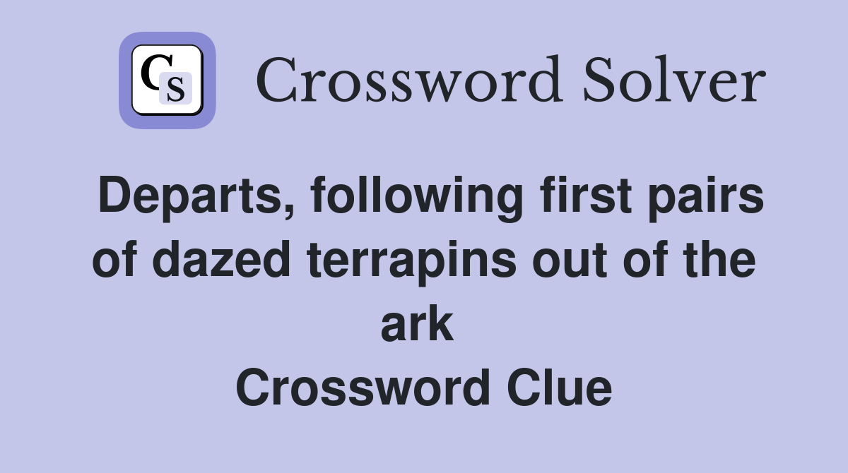 Departs, following first pairs of dazed terrapins out of the ark  Crossword Clue