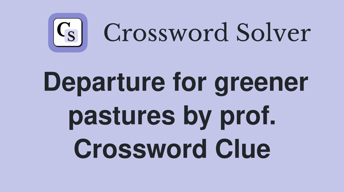 Departure for greener pastures by prof. Crossword Clue