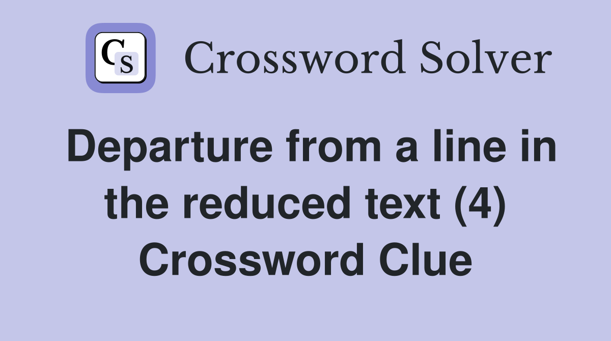 Departure from a line in the reduced text (4) Crossword Clue