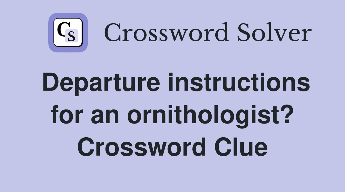 Departure instructions for an ornithologist? Crossword Clue