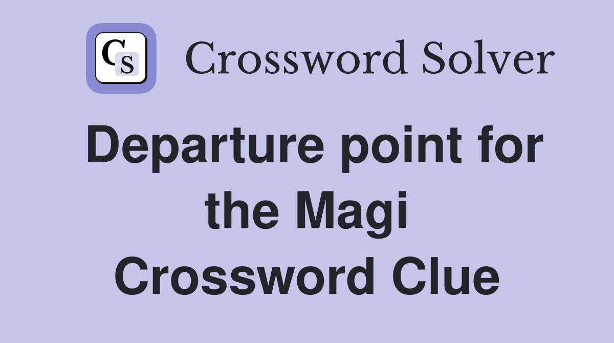 Departure point for the Magi Crossword Clue