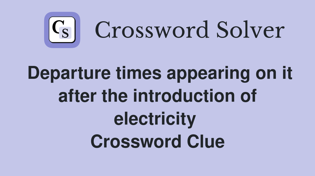 Departure times appearing on it after the introduction of electricity  Crossword Clue