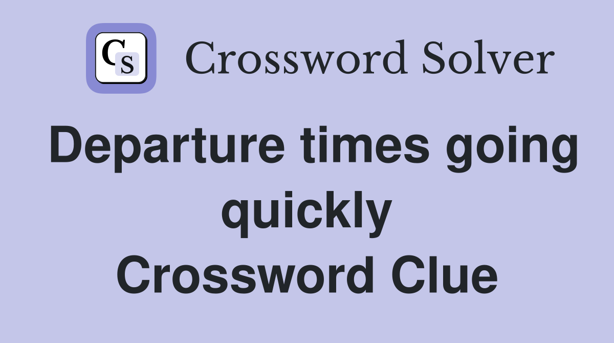 Departure times going quickly Crossword Clue