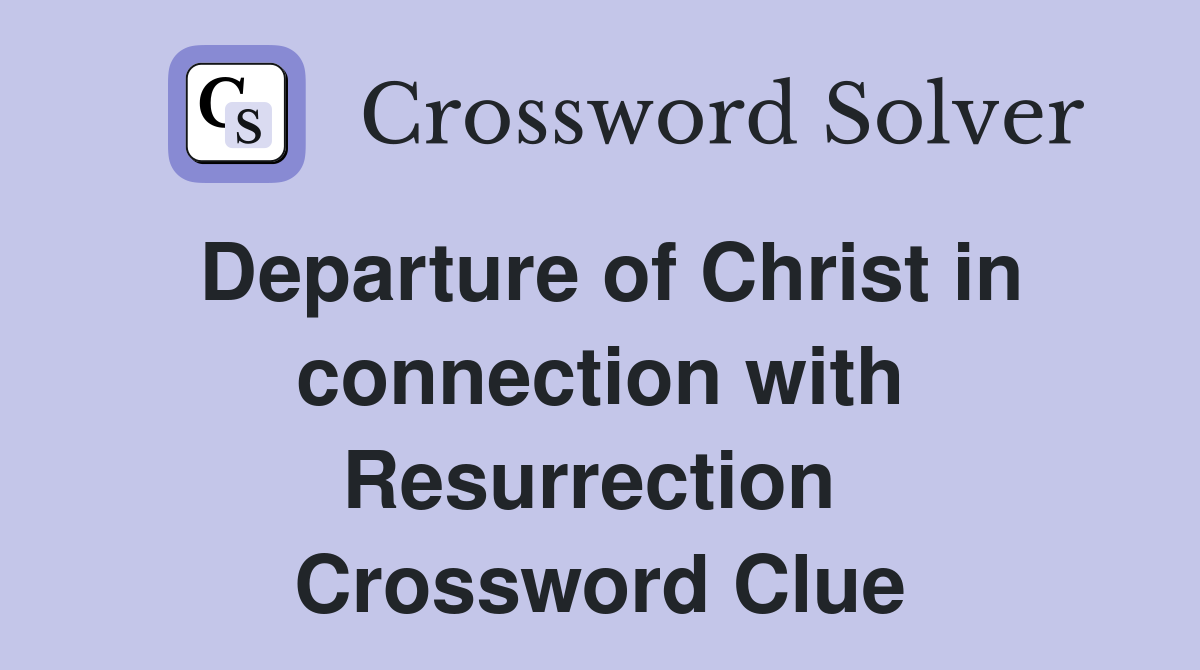Departure of Christ in connection with Resurrection  Crossword Clue