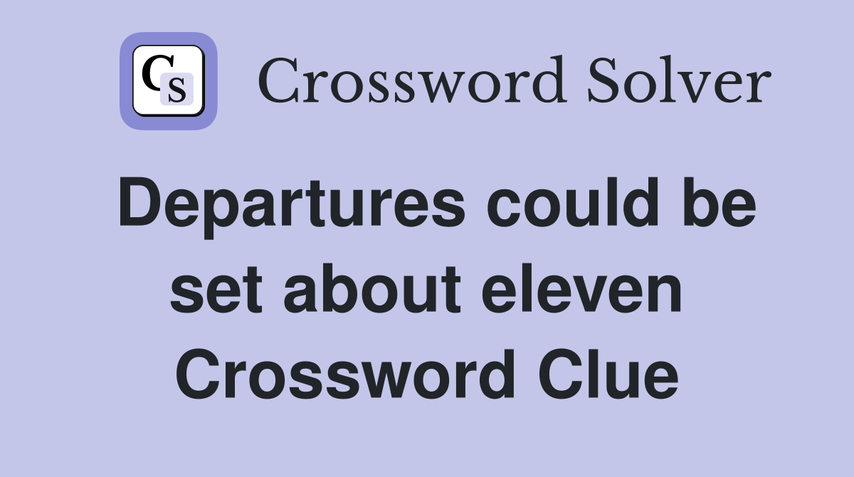 Departures could be set about eleven Crossword Clue
