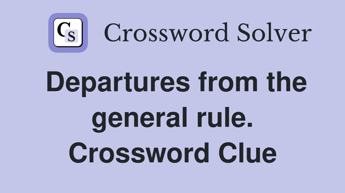 Departures from the general rule. Crossword Clue