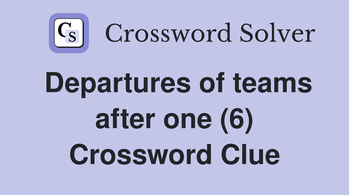 Departures of teams after one (6) Crossword Clue