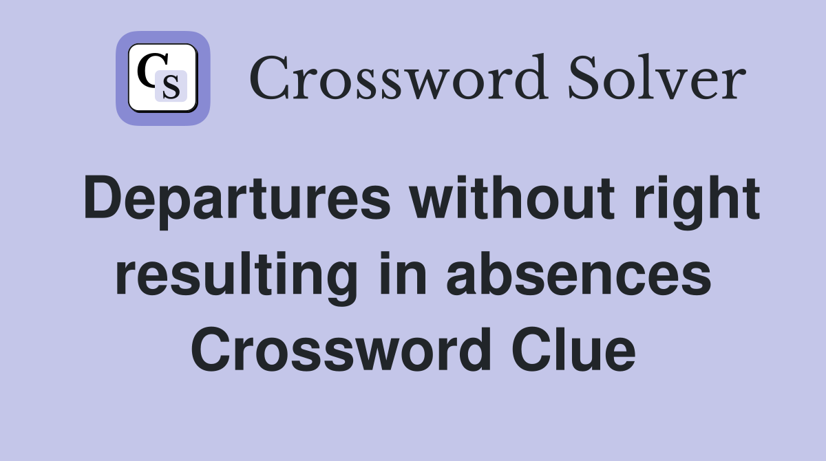 Departures without right resulting in absences Crossword Clue