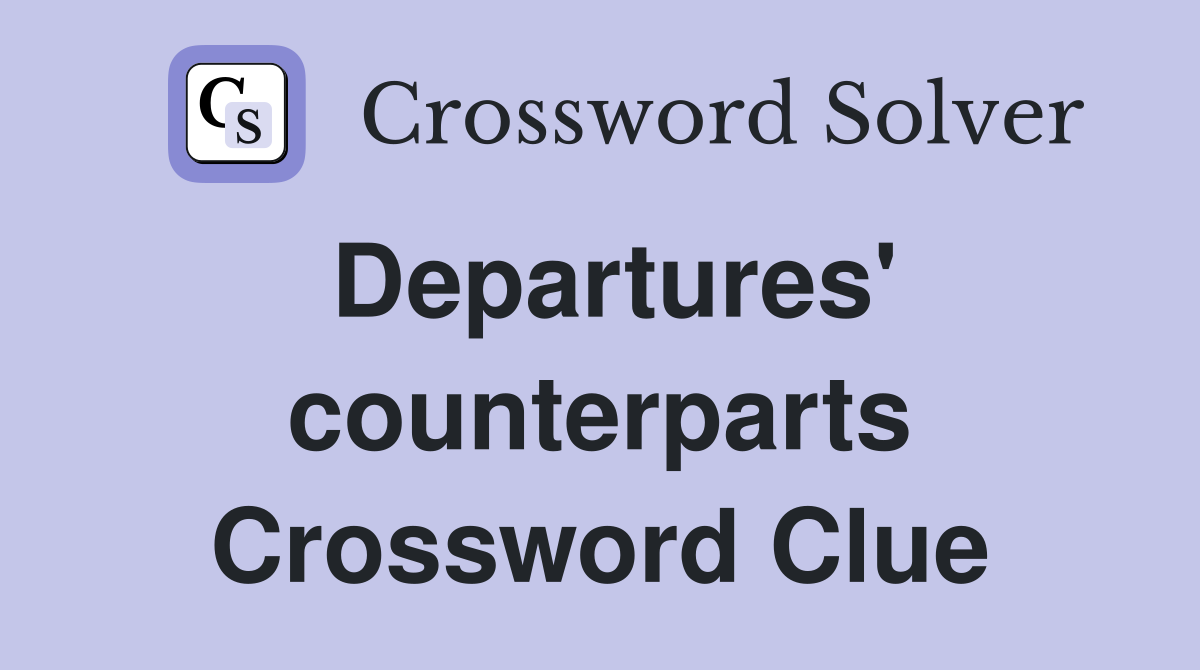 Departures' counterparts Crossword Clue