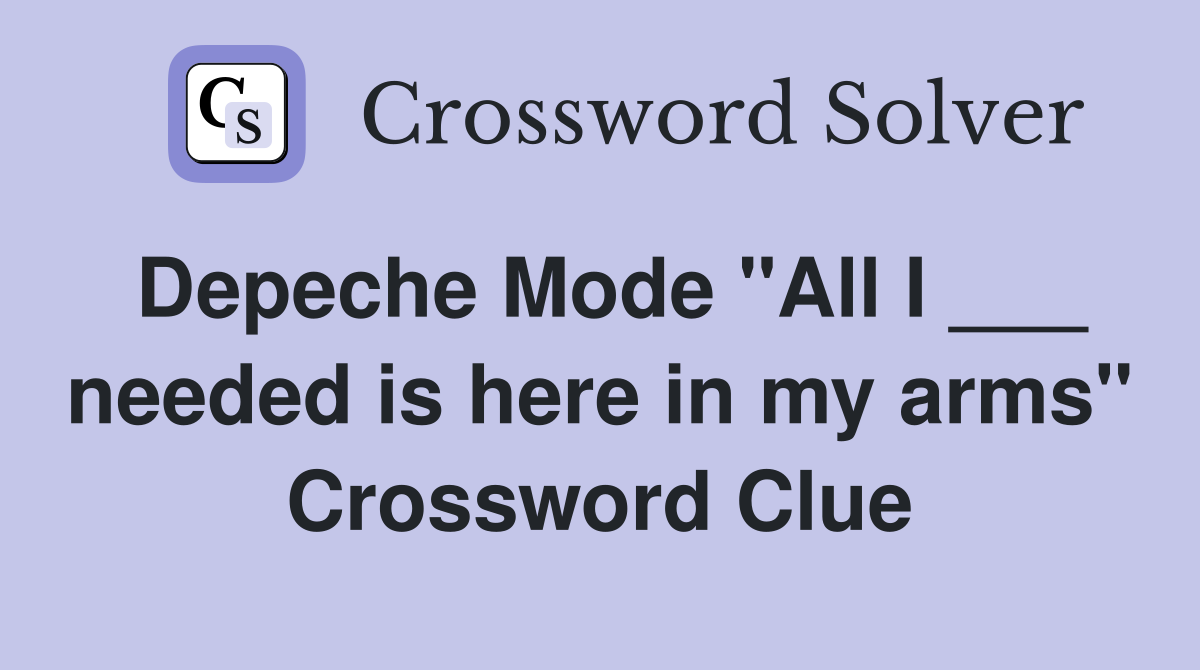 Depeche Mode "All I ___ needed is here in my arms" Crossword Clue