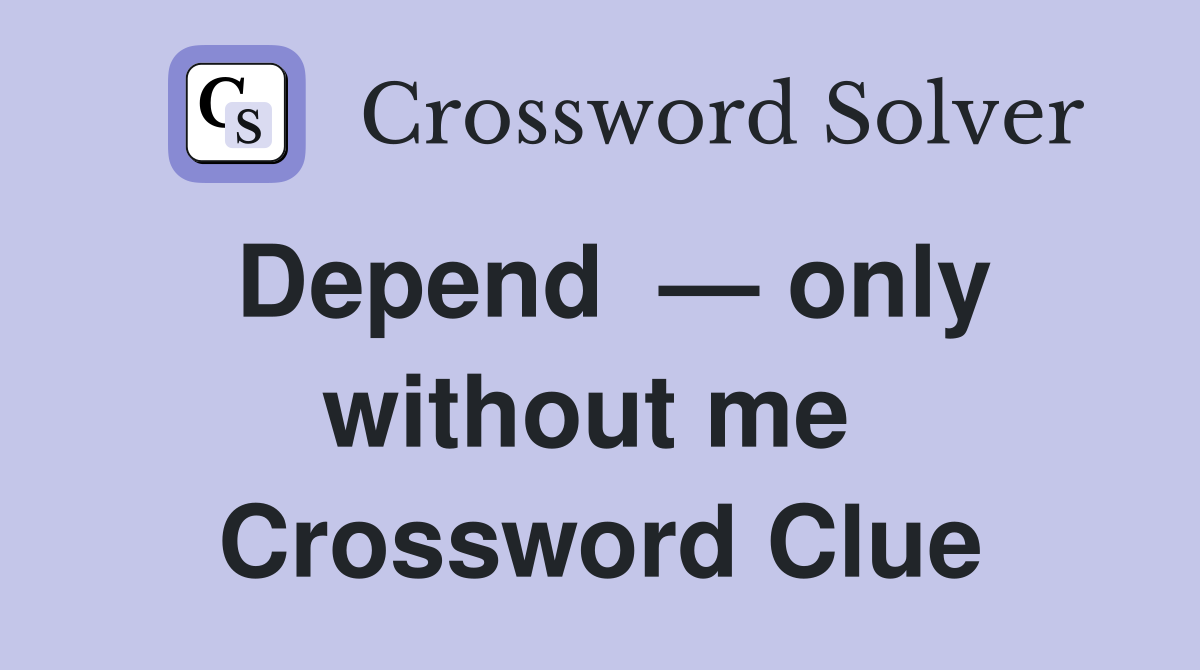 Depend  — only without me  Crossword Clue