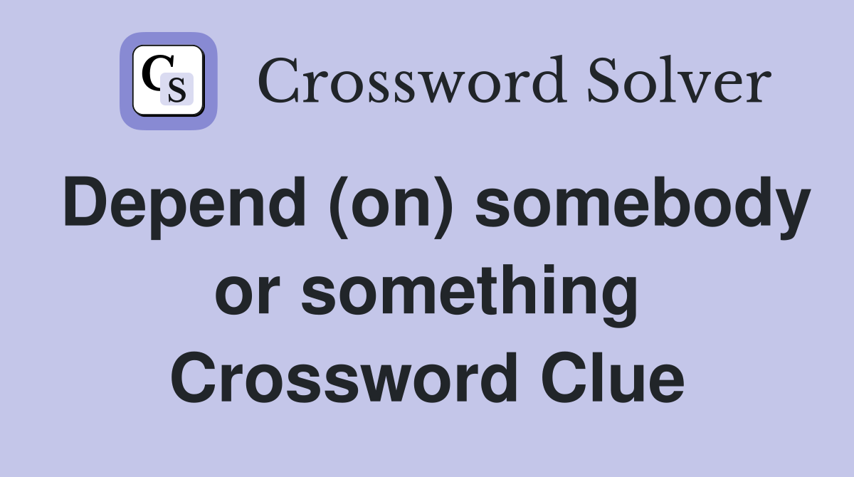 Depend (on) somebody or something Crossword Clue