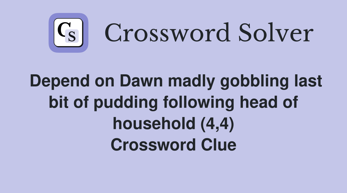 Depend on Dawn madly gobbling last bit of pudding following head of household (4,4) Crossword Clue