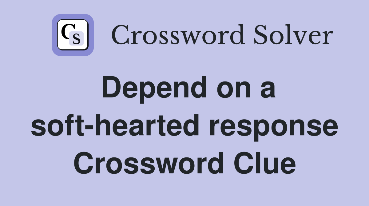 Depend on a soft-hearted response Crossword Clue