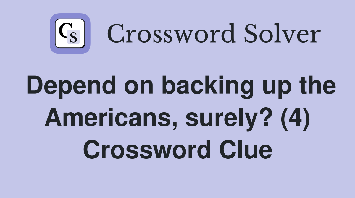 Depend on backing up the Americans, surely? (4) Crossword Clue