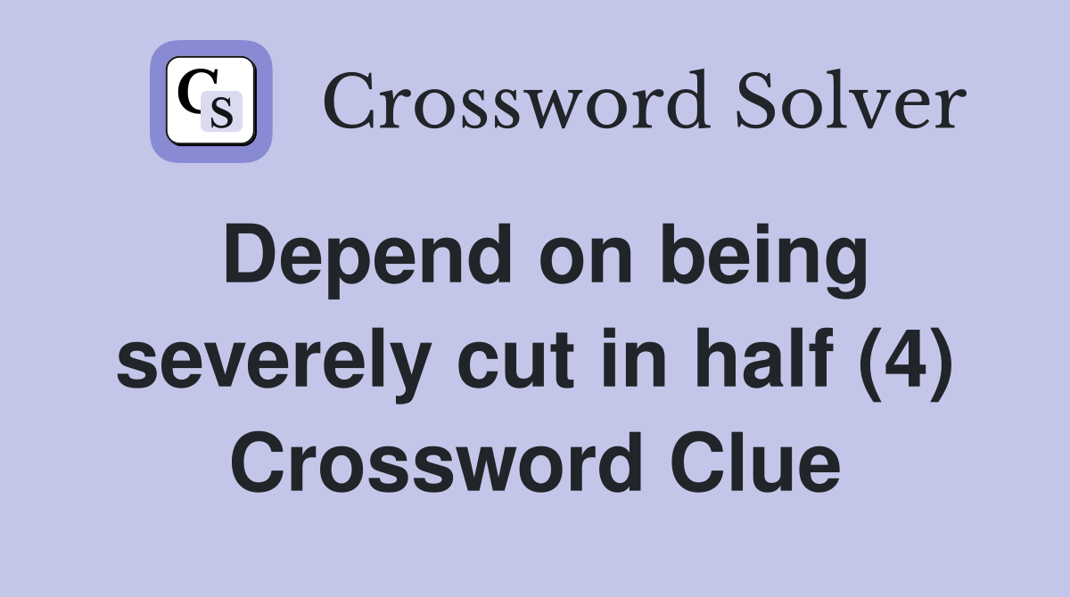Depend on being severely cut in half (4) Crossword Clue