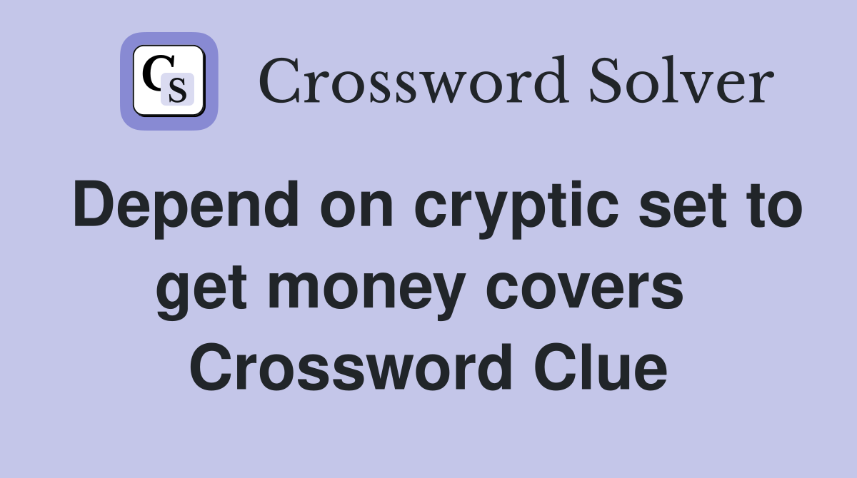 Depend on cryptic set to get money covers  Crossword Clue