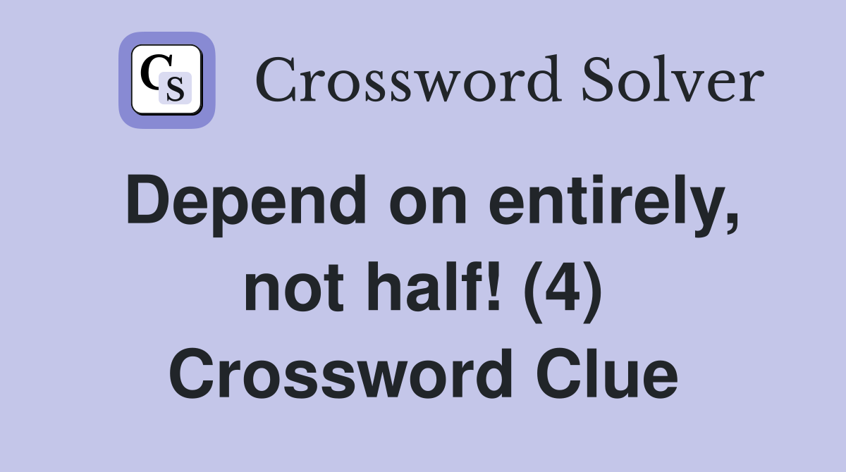 Depend on entirely, not half! (4) Crossword Clue