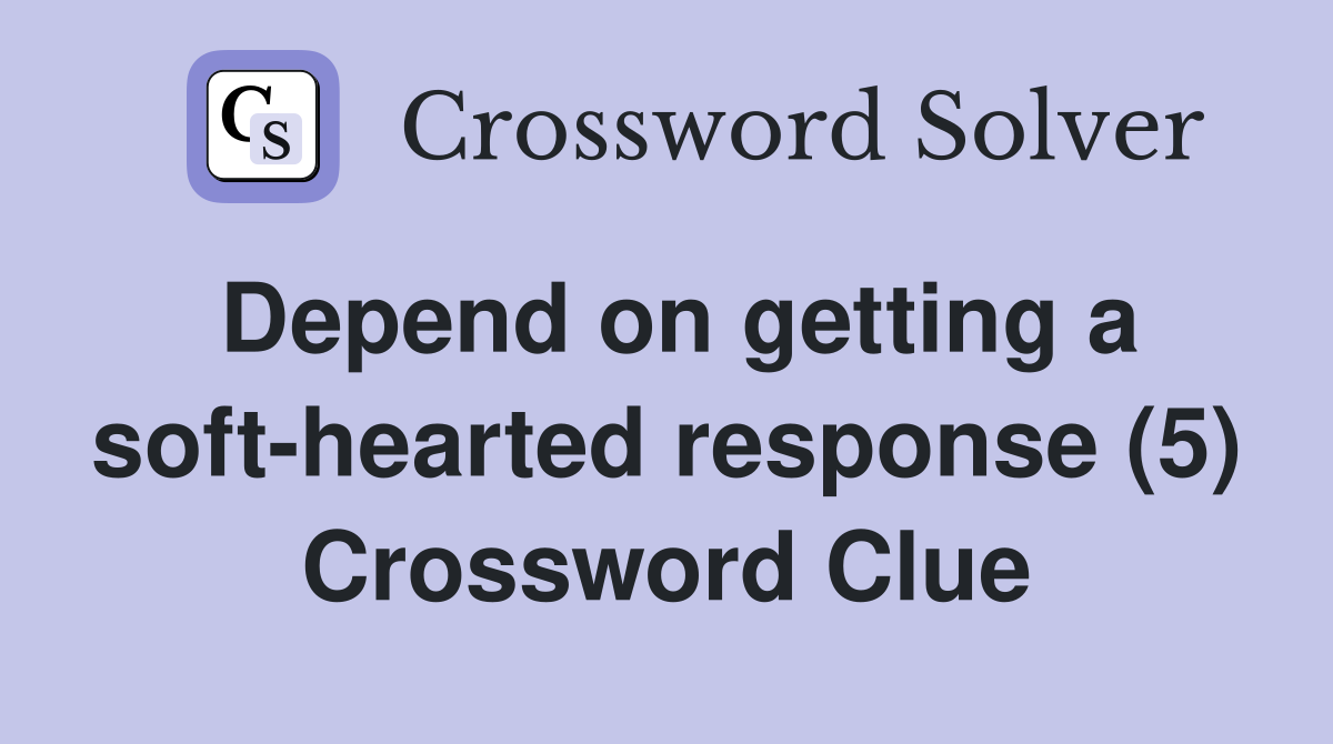 Depend on getting a soft-hearted response (5) Crossword Clue
